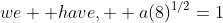 we  have,  a(8)^{1/2}=1