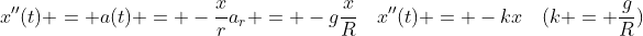 x''(t) = a(t) = -\frac{x}{r}a_r = -g\frac{x}{R}\hspace{4mm}x''(t) = -kx\hspace{4mm}(k = \frac{g}{R})