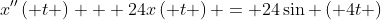x''\left( t \right) + 24x\left( t \right) = 24\sin \left( {4t} \right)
