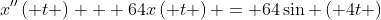 x''\left( t \right) + 64x\left( t \right) = 64\sin \left( {4t} \right)