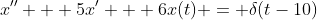 x'' + 5x' + 6x(t) = \delta(t-10)