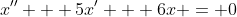 x'' + 5x' + 6x = 0