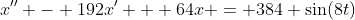 x'' - 192x' + 64x = 384 \sin(8t)