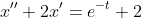 x''+2x'=e^{-t}+2