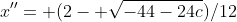 x''= (2- \sqrt{-44-24c})/12