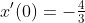 x'(0)=-\tfrac{4}{3}~ft/s