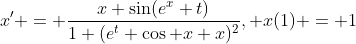 x' = \frac{x \sin(e^x+t)}{1+(e^t \cos x+x)^2}, x(1) = 1