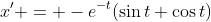 x' = -e^{-t}(\sin{t}+\cos{t})