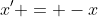 x' = -x
