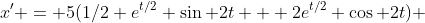 x' = 5(1/2 e^{t/2} \sin 2t + 2e^{t/2} \cos 2t) 