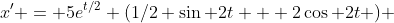 x' = 5e^{t/2} (1/2 \sin 2t + 2\cos 2t ) 