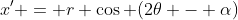 x' = r \cos (2\theta - \alpha)
