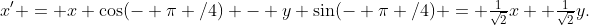 x' = x \cos(- \pi /4) - y \sin(- \pi /4) = \tfrac1{\sqrt2}x +\tfrac1{\sqrt2}y.