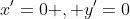 x'=0 , y'=0