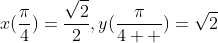 x(\frac{\pi}{4})=\frac{\sqrt{2}}{2},y(\frac{\pi}{4  })=\sqrt{2}