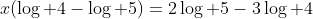 x(\log 4-\log 5)=2\log 5-3\log 4
