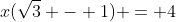 x(\sqrt{3} - 1) = 4