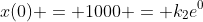 x(0) = 1000 = {k}_{2}e^{0}