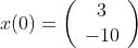 x(0)=\left(\begin{array}{cc}3\\-10\end{array}\right)