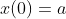 x(0)=a