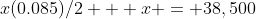 x(0.085)/2 + x = 38,500