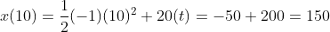 x(10)=\frac{1}{2}(-1)(10)^2+20(t)=-50+200=150