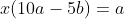 x(10a-5b)=a
