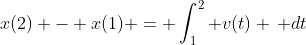 x(2) - x(1) = \int_1^2 v(t) \, dt