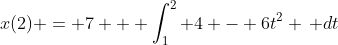 x(2) = 7 + \int_1^2 4 - 6t^2 \, dt