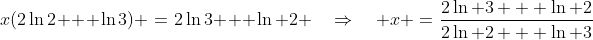 x(2\ln2 + \ln3) \:=\:2\ln3 + \ln 2 \quad\Rightarrow\quad x \:=\:\frac{2\ln 3 + \ln 2}{2\ln 2 + \ln 3}