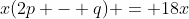 x(2p - q) = 18x