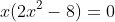 x(2x^2-8)=0
