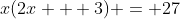 x(2x + 3) = 27