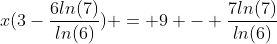 x(3-\frac{6ln(7)}{ln(6)}) = 9 - \frac{7ln(7)}{ln(6)}