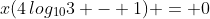 x(4\,log_{10}3 - 1) = 0