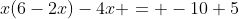 x(6-2x)-4x = -10+5