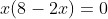 x(8-2x)=0