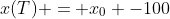 x(T) = x_0 -100