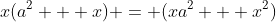 x(a^2 + x) = (xa^2 + x^2)