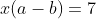 x(a-b)=7