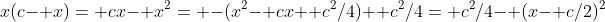 x(c- x)= cx- x^2= -(x^2- cx+ c^2/4)+ c^2/4= c^2/4- (x- c/2)^2