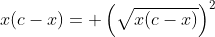 x(c-x)= \left(\sqrt{x(c-x)}\right)^2