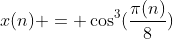 x(n) = \cos^3(\frac{\pi(n)}{8})