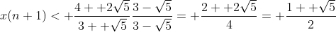 x(n+1)< \frac{4+ 2\sqrt{5}}{3+ \sqrt{5}}\frac{3-\sqrt{5}}{3-\sqrt{5}}= \frac{2+ 2\sqrt{5}}{4}= \frac{1+ \sqrt{5}}{2}