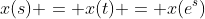 x(s) = x(t) = x(e^s)