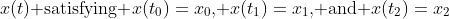 x(t)\text{ satisfying }x(t_0)=x_0\text{, }x(t_1)=x_1\text{, and }x(t_2)=x_2