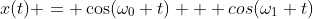 x(t) = \cos(\omega_0 t) + cos(\omega_1 t)