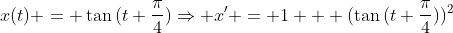 x(t) = \tan{(t+\frac{\pi}{4})}\Rightarrow x' = 1 + (\tan{(t+\frac{\pi}{4})})^2