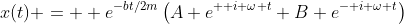 x(t) =  e^{-bt/2m}\left(A e^{+ i \omega t}+B e^{- i \omega t}\right)