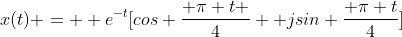 x(t) =  e^{-t}[cos \frac{ \pi t }{4} +jsin \frac{ \pi t}{4}]
